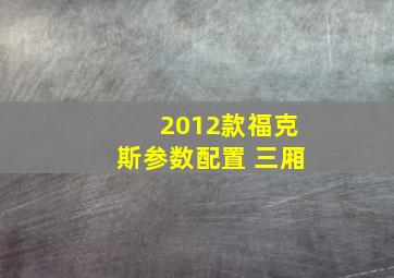 2012款福克斯参数配置 三厢